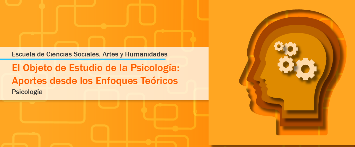Escuela de ciencia sociales, artes y humanidades. El objeto de estudio de la psicología: aportes desde los enfoques teóricos. Psicología