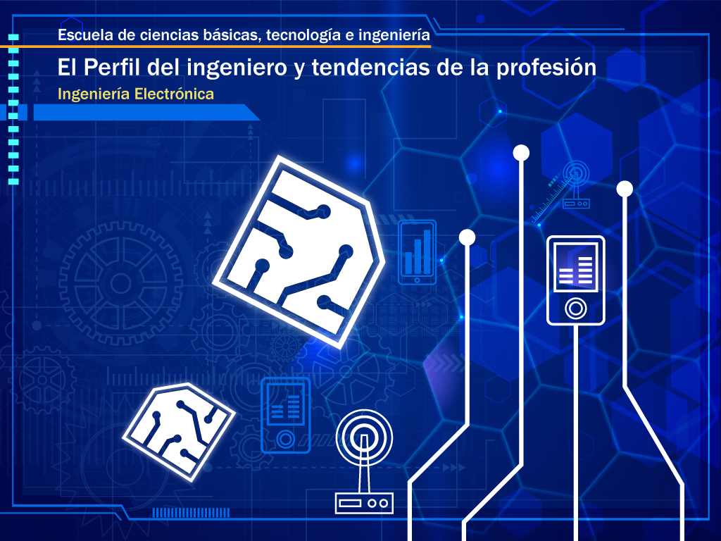 Escuela de ciencias básicas, tecnología e ingeniería. El perfil del ingeniero y tendencias de la profesión. Ingeniería electrónica.